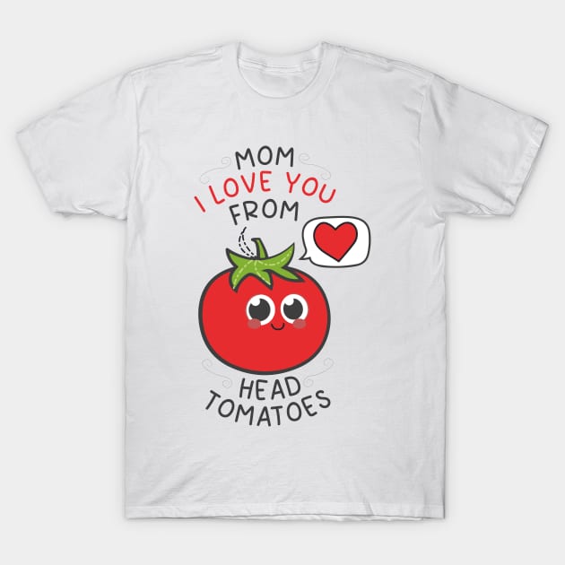 Mom I Love You From My Head Tomatoes cute tomato T-Shirt by eyoubree